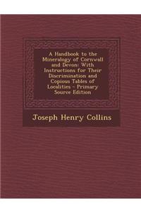 A Handbook to the Mineralogy of Cornwall and Devon: With Instructions for Their Discrimination and Copious Tables of Localities