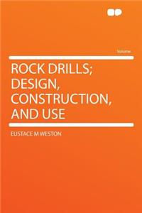 Rock Drills; Design, Construction, and Use