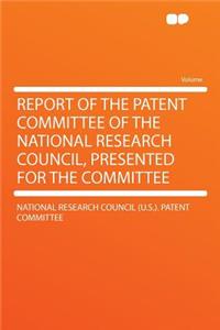 Report of the Patent Committee of the National Research Council, Presented for the Committee