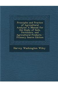 Principles and Practice of Agricultural Analysis: A Manual for the Study of Soils, Fertilizers, and Agricultural Products - Primary Source Edition