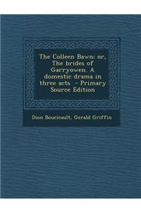 The Colleen Bawn; Or, the Brides of Garryowen. a Domestic Drama in Three Acts