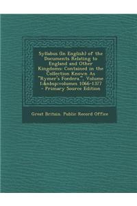 Syllabus (in English) of the Documents Relating to England and Other Kingdoms: Contained in the Collection Known as Rymer's Foedera., Volume 1; Volume