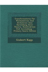 Transformatoren Fur Wechselstrom Und Drehstrom: Eine Darstellung Ihrer Theorie, Konstruktion Und Anwendung - Primary Source Edition