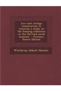 Low-Cost Cottage Construction in America; A Study on the Housing Collection in the Harvard Social Museum - Primary Source Edition