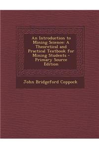 An Introduction to Mining Science: A Theoretical and Practical Textbook for Mining Students - Primary Source Edition