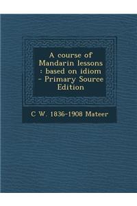 A Course of Mandarin Lessons: Based on Idiom - Primary Source Edition