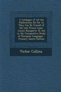 A Catalogue of All the Publications (So Far as They Can Be Traced) of the Late Prince Louis-Lucien Bonaparte