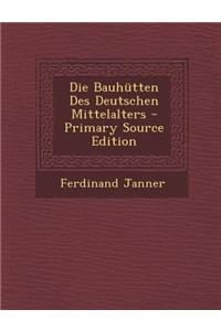 Die Bauhutten Des Deutschen Mittelalters - Primary Source Edition