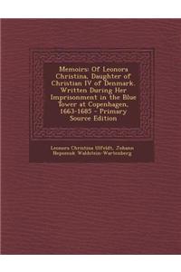 Memoirs: Of Leonora Christina, Daughter of Christian IV of Denmark. Written During Her Imprisonment in the Blue Tower at Copenh