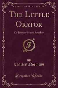 The Little Orator: Or Primary School Speaker (Classic Reprint)