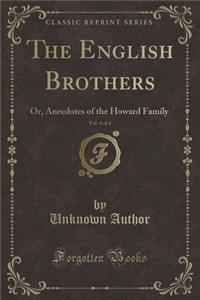 The English Brothers, Vol. 4 of 4: Or, Anecdotes of the Howard Family (Classic Reprint)