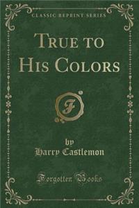 True to His Colors (Classic Reprint)
