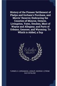 History of the Pioneer Settlement of Phelps and Gorham's Purchase, and Morris' Reserve; Embracing the Counties of Monroe, Ontario, Livingston, Yates, Steuben, Most of Wayne and Allegany, and Parts of Orleans, Genesee, and Wyoming. to Which Is Added