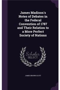 James Madison's Notes of Debates in the Federal Convention of 1787 and Their Relation to a More Perfect Society of Nations