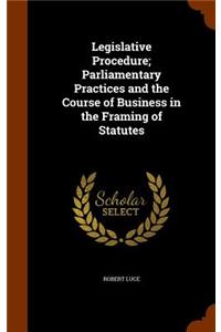 Legislative Procedure; Parliamentary Practices and the Course of Business in the Framing of Statutes