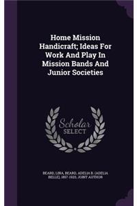 Home Mission Handicraft; Ideas For Work And Play In Mission Bands And Junior Societies