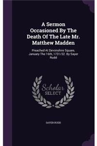 A Sermon Occasioned By The Death Of The Late Mr. Matthew Madden