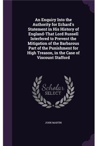 Enquiry Into the Authority for Echard's Statement in His History of England-That Lord Russell Interfered to Prevent the Mitigation of the Barbarous Part of the Punishment for High Treason, in the Case of Viscount Stafford