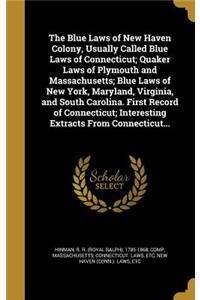 The Blue Laws of New Haven Colony, Usually Called Blue Laws of Connecticut; Quaker Laws of Plymouth and Massachusetts; Blue Laws of New York, Maryland, Virginia, and South Carolina. First Record of Connecticut; Interesting Extracts From Connecticut