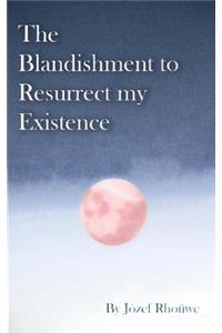 The Blandishment to Resurrect my Existence