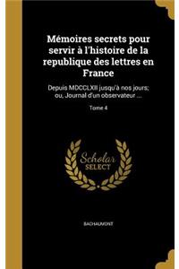 Memoires Secrets Pour Servir A L'Histoire de La Republique Des Lettres En France