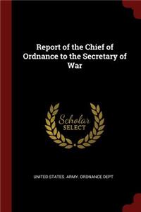 Report of the Chief of Ordnance to the Secretary of War