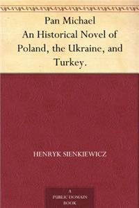 Pan Michael: An Historical Novel of Poland, the Ukraine, and Turkey; a Sequel to 