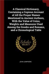 A Classical Dictionary, Containing a Copious Account of All the Proper Names Mentioned in Ancient Authors, with the Value of Coins, Weights and Measures Used Among the Greeks and Romans, and a Chronological Table