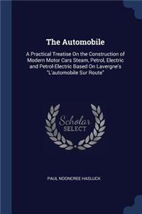 The Automobile: A Practical Treatise On the Construction of Modern Motor Cars Steam, Petrol, Electric and Petrol-Electric Based On Lavergne's L'automobile Sur Route