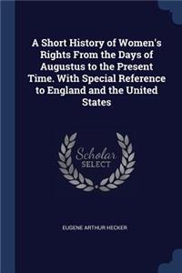 A Short History of Women's Rights from the Days of Augustus to the Present Time. with Special Reference to England and the United States