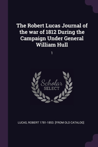 Robert Lucas Journal of the war of 1812 During the Campaign Under General William Hull