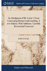 An Abridgment of Mr. Locke's Essay Concerning Human Understanding. a New Edition, with Additions. Carefully Revised and Corrected