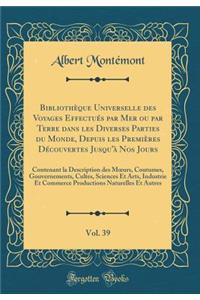 Bibliothèque Universelle Des Voyages Effectués Par Mer Ou Par Terre Dans Les Diverses Parties Du Monde, Depuis Les Premières Découvertes Jusqu'à Nos Jours, Vol. 39