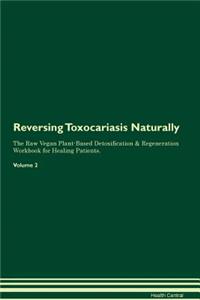 Reversing Toxocariasis: Naturally the Raw Vegan Plant-Based Detoxification & Regeneration Workbook for Healing Patients. Volume 2