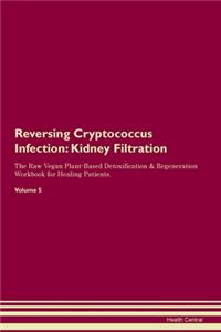 Reversing Cryptococcus Infection: Kidney Filtration The Raw Vegan Plant-Based Detoxification & Regeneration Workbook for Healing Patients. Volume 5