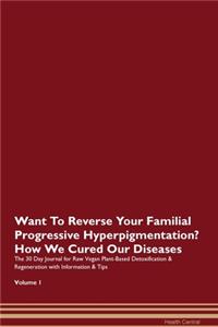 Want To Reverse Your Familial Progressive Hyperpigmentation? How We Cured Our Diseases. The 30 Day Journal for Raw Vegan Plant-Based Detoxification & Regeneration with Information & Tips Volume 1