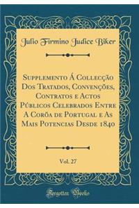 Supplemento Ã� CollecÃ§Ã£o DOS Tratados, ConvenÃ§Ãµes, Contratos E Actos PÃºblicos Celebrados Entre a CorÃµa de Portugal E as Mais Potencias Desde 1840, Vol. 27 (Classic Reprint)