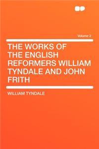 The Works of the English Reformers William Tyndale and John Frith Volume 2