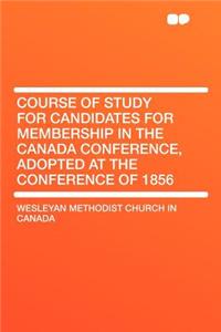 Course of Study for Candidates for Membership in the Canada Conference, Adopted at the Conference of 1856