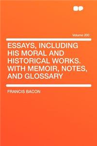 Essays, Including His Moral and Historical Works. with Memoir, Notes, and Glossary Volume 200