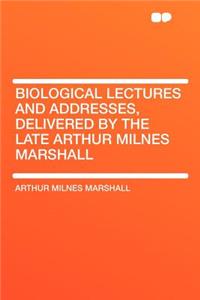 Biological Lectures and Addresses, Delivered by the Late Arthur Milnes Marshall