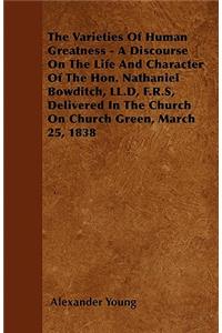 The Varieties Of Human Greatness - A Discourse On The Life And Character Of The Hon. Nathaniel Bowditch, LL.D, F.R.S, Delivered In The Church On Church Green, March 25, 1838