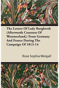 The Letters Of Lady Burghersh (Afterwards Countess Of Westmorland, ) From Germany And France During The Campaign Of 1813-14