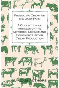 Producing Cream on the Dairy Farm - A Collection of Articles on the Methods, Science and Equipment Used in Cream Production