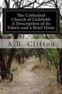 Cathedral Church of Lichfield: A Description of Its Fabric and a Brief Histo