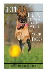 101 Fun Things to Do with Your Dog