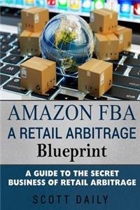 Amazon Fba: A Retail Arbitrage Blueprint: A Guide to the Secret Business of Retail Arbitrage