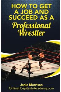 How to Get a Job and Succeed as a Professional Wrestler