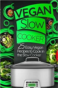 Vegan Slow Cooker: 25 Easy Vegan Recipes to Cook in the Slow Cooker