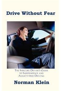 Drive Without Fear: The Insecure Driver's Guide to Independence